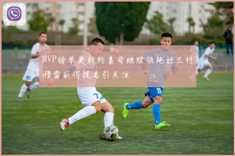 MVP榜单更新约基奇继续领跑杜兰特穆雷获得提名引关注